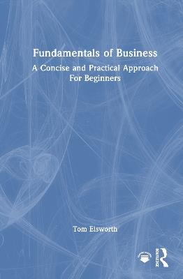 Fundamentals of Business: A Concise and Practical Approach For Beginners - Tom Elsworth - cover