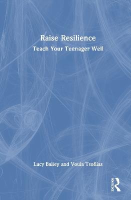Raise Resilience: Teach Your Teenager Well - Lucy Bailey,Voula Tsoflias - cover