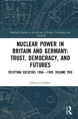 Nuclear Power in Britain and Germany: Trust, Democracy, and Futures: Splitting Societies 1956—1989. Volume Two - Christian Götter - cover