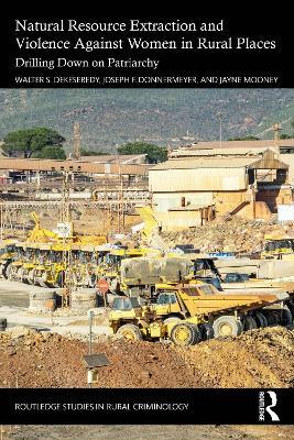 Natural Resource Extraction and Violence against Women in Rural Places: Drilling Down on Patriarchy - Walter S. DeKeseredy,Joseph F. Donnermeyer,Jayne Mooney - cover