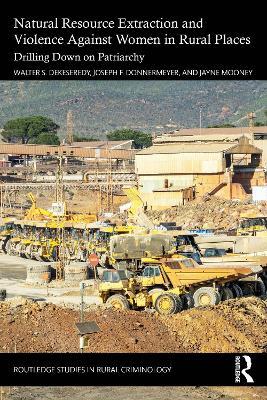 Natural Resource Extraction and Violence against Women in Rural Places: Drilling Down on Patriarchy - Walter S. DeKeseredy,Joseph F. Donnermeyer,Jayne Mooney - cover
