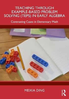 Teaching Through Example-Based Problem Solving (TEPS) in Early Algebra: Contrasting Cases in Elementary Math - Meixia Ding - cover