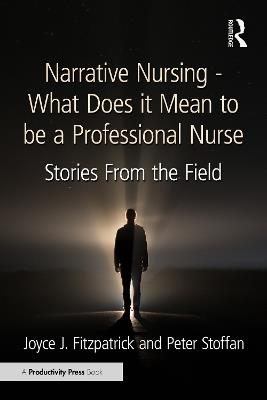Narrative Nursing - What Does it Mean to be a Professional Nurse: Stories From the Field - Joyce J. Fitzpatrick,Peter Stoffan - cover