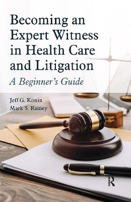 Becoming an Expert Witness in Health Care and Litigation: A Beginner's Guide - Jeff G. Konin,Mark Ramey - cover