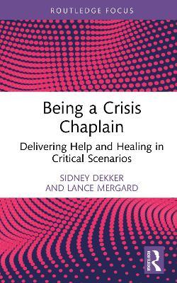 Being a Crisis Chaplain: Delivering Help and Healing in Critical Scenarios - Sidney Dekker,Lance Mergard - cover