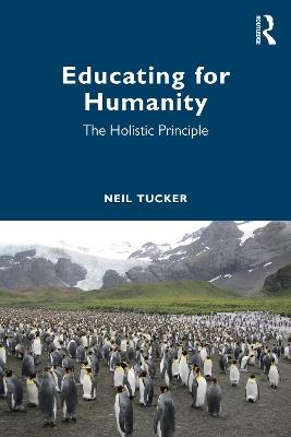 Educating for Humanity: The Holistic Principle - Neil Tucker - cover
