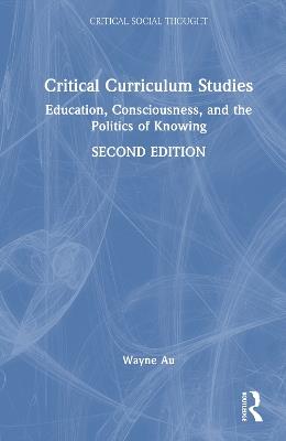 Critical Curriculum Studies: Education, Consciousness, and the Politics of Knowing - Wayne Au - cover