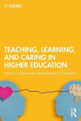 Teaching, Learning, and Caring in Higher Education: How to Cultivate an Interdependent Classroom - JT Torres - cover