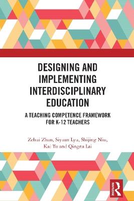 Designing and Implementing Interdisciplinary Education: A Teaching Competence Framework for K-12 Teachers - Zehui Zhan,Siyuan Lyu,Shijing Niu - cover