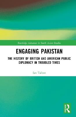 Engaging Pakistan: The History of British and American Public Diplomacy in Troubled Times - Ian Talbot - cover