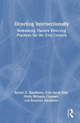 Directing Intersectionally: Rethinking Theatre Directing Practices for the 21st Century - Rachel E. Blackburn,Gina Sandí Díaz,Molly Richards Claassen - cover