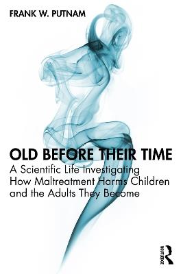 Old Before Their Time: A Scientific Life Investigating How Maltreatment Harms Children and the Adults They Become - Frank W. Putnam - cover