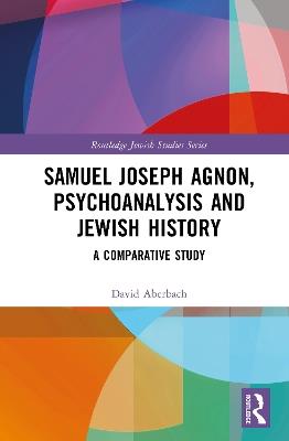 Samuel Joseph Agnon, Psychoanalysis and Jewish History: A Comparative Study - David Aberbach - cover