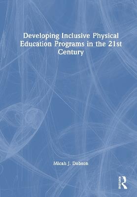 Developing Inclusive Physical Education Programs in the 21st Century - Micah J. Dobson - cover
