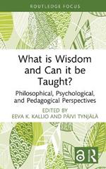 What is Wisdom and Can it be Taught?: Philosophical, Psychological, and Pedagogical Perspectives