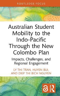 Australian Student Mobility to the Indo-Pacific Through the New Colombo Plan: Impacts, Challenges, and Regional Engagement - Ly Thi Tran,Huyen Bui,Diep Thi Bich Nguyen - cover