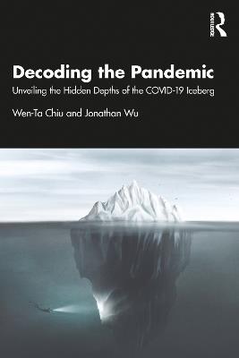 Decoding the Pandemic: Unveiling the Hidden Depths of the COVID-19 Iceberg - Wen-Ta Chiu,Jonathan Wu - cover