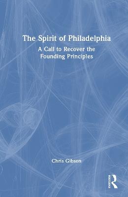 The Spirit of Philadelphia: A Call to Recover the Founding Principles - Chris Gibson - cover