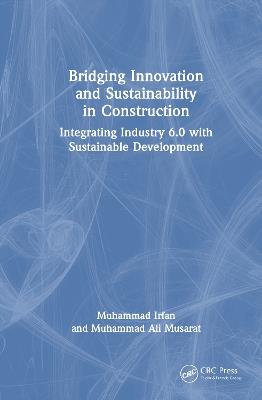 Bridging Innovation and Sustainability in Construction: Integrating Industry 6.0 with Sustainable Development - Muhammad Ali Musarat,Muhammad Irfan - cover