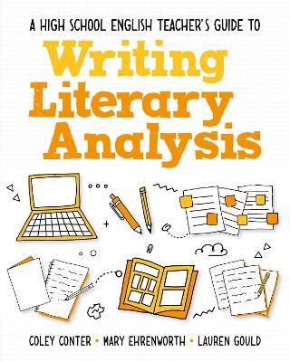 A High School English Teacher's Guide to Writing Literary Analysis - Coley Conter,Mary Ehrenworth,Lauren Gould - cover