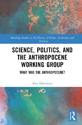 Science, Politics, and the Anthropocene Working Group: What was the Anthropocene? - Alexander Damianos - cover