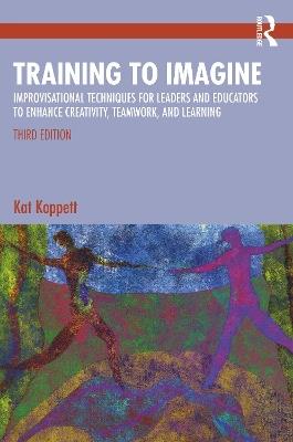 Training to Imagine: Improvisational Techniques for Leaders and Educators to Enhance Creativity, Teamwork, and Learning - Kat Koppett - cover
