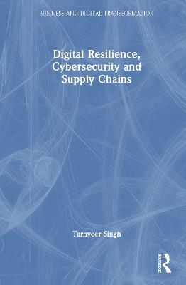 Digital Resilience, Cybersecurity and Supply Chains - Tarnveer Singh - cover