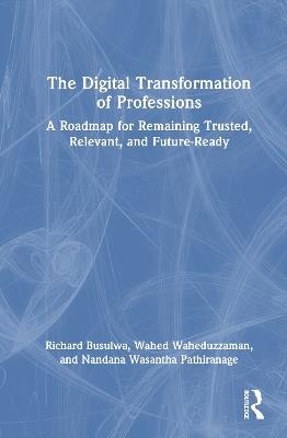 The Digital Transformation of Professions: A Roadmap for Remaining Trusted, Relevant, and Future-Ready - Richard Busulwa,Wahed Waheduzzaman,Nandana Wasantha Pathiranage - cover