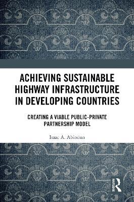 Achieving Sustainable Highway Infrastructure in Developing Countries: Creating a Viable Public-Private Partnership Model - Isaac Abiodun - cover