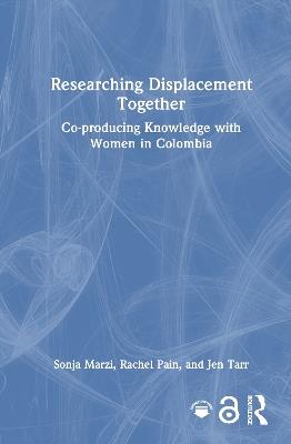 Researching Displacement Together: Co-producing Knowledge with Women in Colombia - Sonja Marzi,Rachel Pain,Jen Tarr - cover