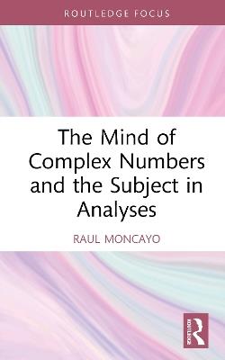 The Mind of Complex Numbers and the Subject in Analyses - Raul Moncayo - cover