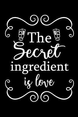 The Secret Ingredient is Love: Adult Blank Lined Notebook, Write in Your Favorite Menu, Recipes Cookbook - Paperland - cover