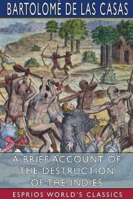 A Brief Account of the Destruction of the Indies (Esprios Classics) - Bartolome de Las Casas - cover