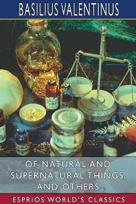 Of Natural and Supernatural Things, and Others (Esprios Classics): Translated by Daniel Cable - Basilius Valentinus - cover