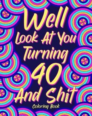 Well Look at You Turning 40 and Shit Coloring Book: 40th Birthday Gift for Her, Birthday Quotes Coloring Book, Activity Coloring - Paperland - cover
