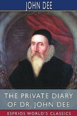 The Private Diary of Dr. John Dee (Esprios Classics): Edited by James Orchard Halliwell - John Dee - cover