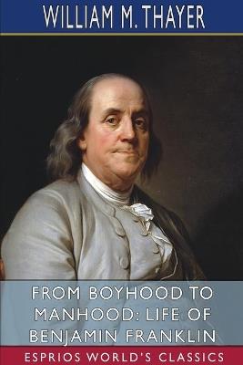 From Boyhood to Manhood: Life of Benjamin Franklin (Esprios Classics) - William M Thayer - cover
