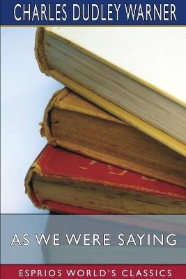 As We Were Saying (Esprios Classics) - Charles Dudley Warner - cover