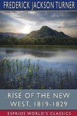 Rise of the New West, 1819-1829 (Esprios Classics): Edited by Albert Bushnell Hart - Frederick Jackson Turner - cover