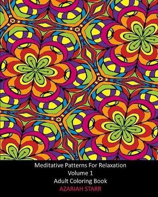 Meditative Patterns For Relaxation Volume 1: Adult Coloring Book - Azariah Starr - cover
