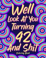 Well Look at You Turning 42 and Shit: Coloring Book for Adults, 42nd Birthday Gift for Her, Sarcasm Quotes Coloring