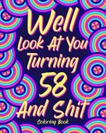 Well Look at You Turning 58 and Shit: Coloring Book for Adults, 58th Birthday Gift for Her, Sarcasm Quotes Coloring