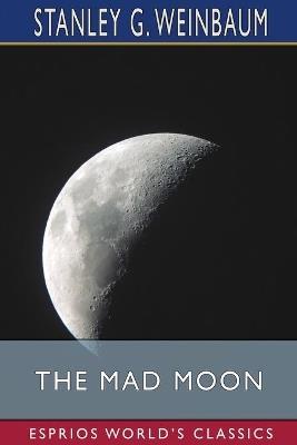 The Mad Moon (Esprios Classics) - Stanley G Weinbaum - cover