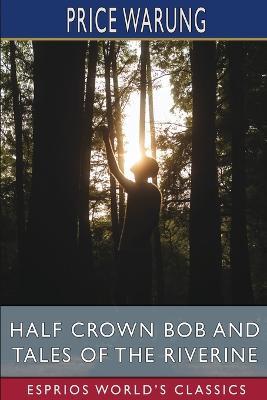 Half Crown Bob and Tales of the Riverine (Esprios Classics) - Price Warung - cover