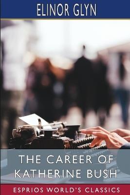 The Career of Katherine Bush (Esprios Classics) - Elinor Glyn - cover