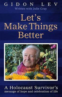Let's Make Things Better: A Holocaust Survivor's Message of Hope and Celebration of Life - Gidon Lev,Julie Gray - cover