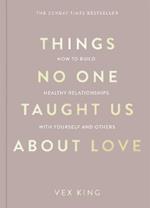 Things No One Taught Us About Love: How to Build Healthy Relationships with Yourself and Others