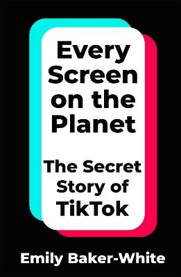 Every Screen on the Planet: The Secret Story of TikTok - Emily Baker-White - cover