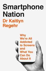 Smartphone Nation: Why We're All Addicted to Screens and What You Can Do About It