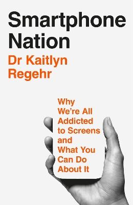 Smartphone Nation: Why We're All Addicted to Screens and What You Can Do About It - Kaitlyn Regehr - cover